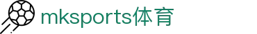 MK体育(mksports)官方网站-精彩体育赛事尽在MKSPORTS